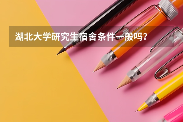 湖北大学研究生宿舍条件一般吗？