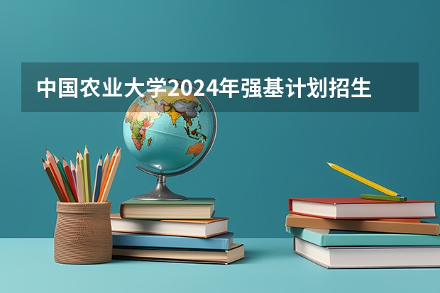 中国农业大学2024年强基计划招生简章