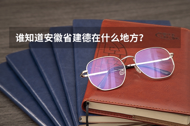 谁知道安徽省建德在什么地方？