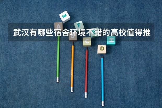 武汉有哪些宿舍环境不错的高校值得推荐？