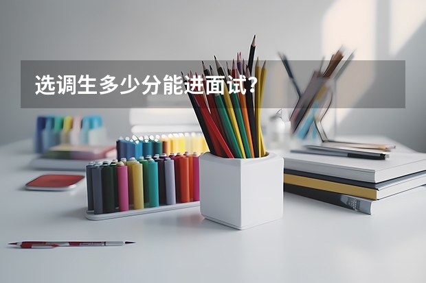 选调生多少分能进面试？