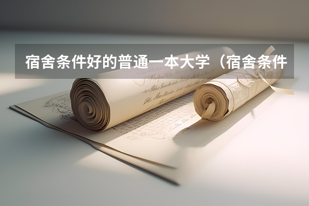 宿舍条件好的普通一本大学（宿舍条件好的大学排名）