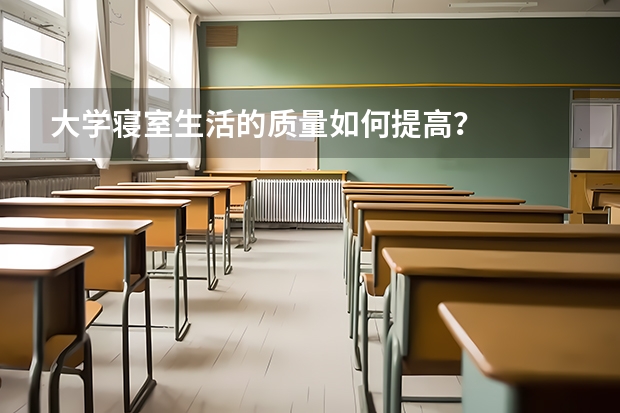 大学寝室生活的质量如何提高？