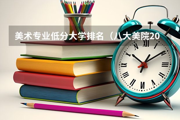 美术专业低分大学排名（八大美院2023年录取分数线）