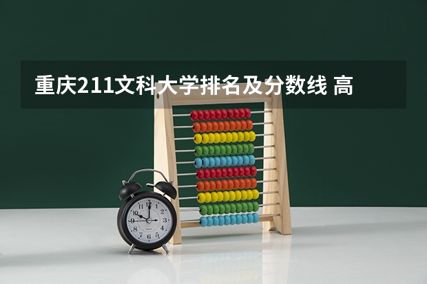 重庆211文科大学排名及分数线 高考 想来重庆 求介绍一下重庆的大学及分数线