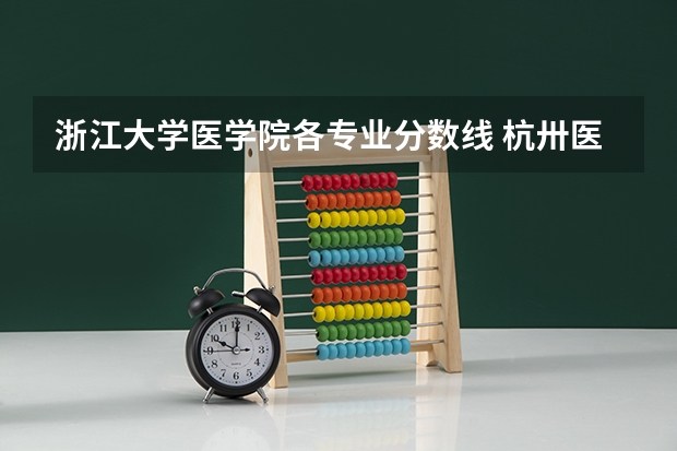 浙江大学医学院各专业分数线 杭卅医学院2023分数线