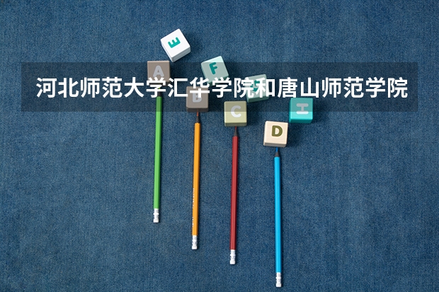 河北师范大学汇华学院和唐山师范学院哪个好