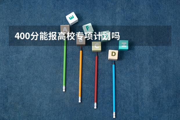 400分能报高校专项计划吗