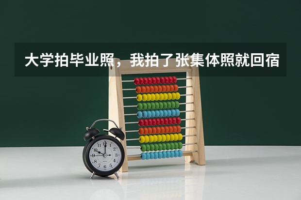 大学拍毕业照，我拍了张集体照就回宿舍，没有什么朋友，没有人主动和我拍，唉。。。。。