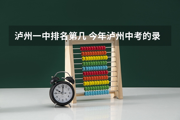 泸州一中排名第几 今年泸州中考的录取分数线