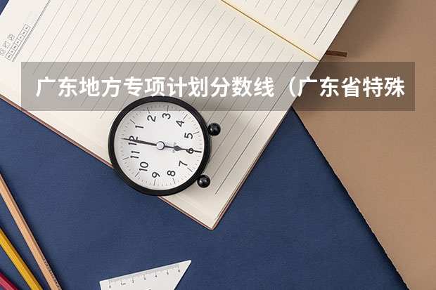 广东地方专项计划分数线（广东省特殊类型招生录取控制线）