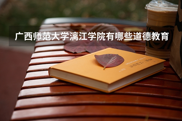 广西师范大学漓江学院有哪些道德教育的课程，选修课和必修课？