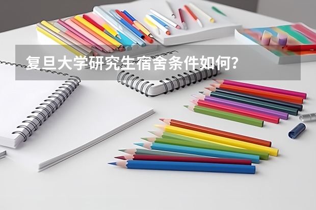 复旦大学研究生宿舍条件如何？