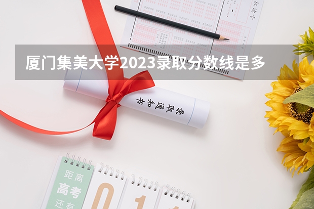 厦门集美大学2023录取分数线是多少分