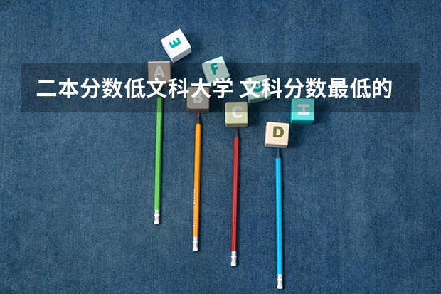 二本分数低文科大学 文科分数最低的公办二本大学