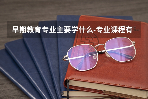 早期教育专业主要学什么-专业课程有哪些