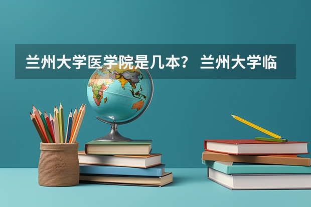 兰州大学医学院是几本？ 兰州大学临床医学2023年分数线