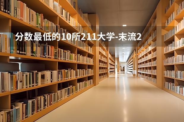 分数最低的10所211大学-末流211大学分数线（参考） 江苏211录取分数线排名