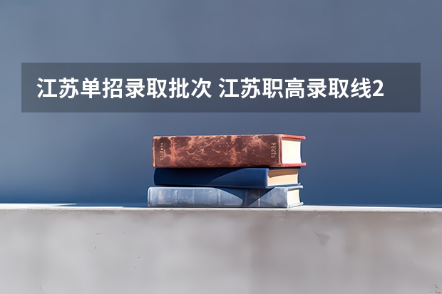 江苏单招录取批次 江苏职高录取线2023