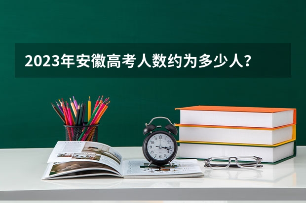 2023年安徽高考人数约为多少人？