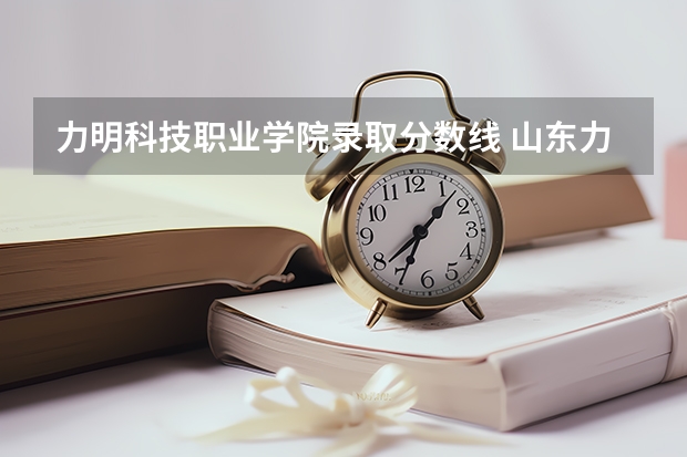 力明科技职业学院录取分数线 山东力明科技学院单招录取分数线