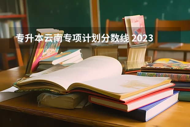 专升本云南专项计划分数线 2023年云南专升本农学分数线