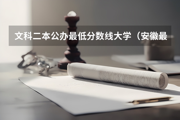 文科二本公办最低分数线大学（安徽最低分数线的二本）