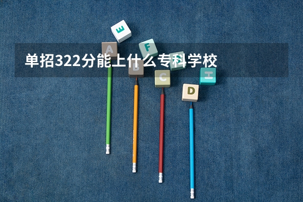 单招322分能上什么专科学校