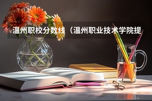 温州职校分数线（温州职业技术学院提前招生分数）