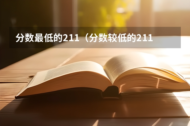 分数最低的211（分数较低的211大学名单）