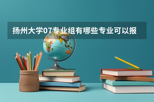 扬州大学07专业组有哪些专业可以报
