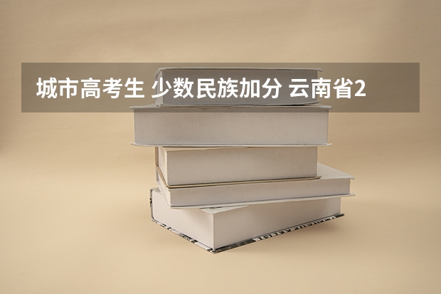 城市高考生 少数民族加分 云南省2024年高考加分政策