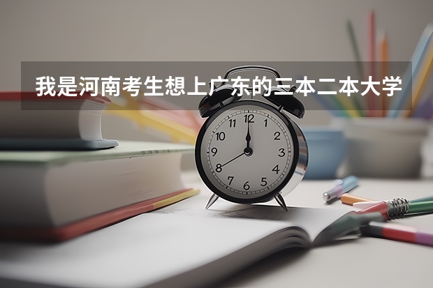 我是河南考生想上广东的三本二本大学，我一本没戏，知道有哪些学校分数线是多少？请说具体点！谢谢