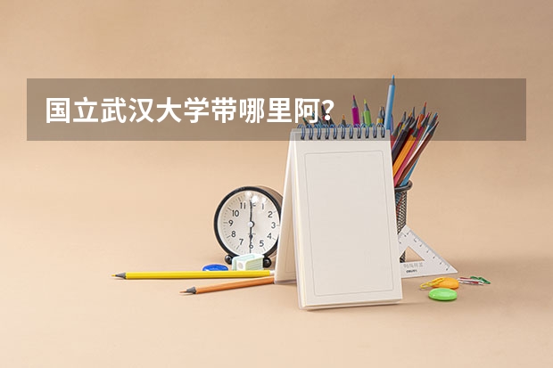 国立武汉大学带哪里阿？