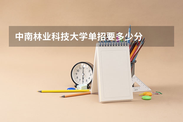 中南林业科技大学单招要多少分