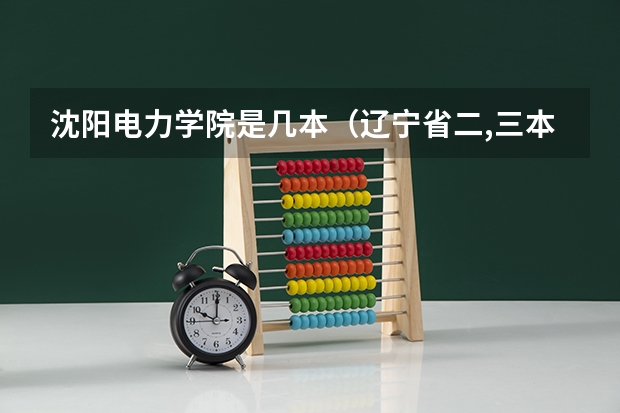 沈阳电力学院是几本（辽宁省二,三本院校排名）