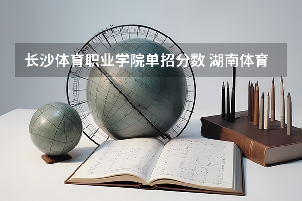 长沙体育职业学院单招分数 湖南体育职业学院单招录取线