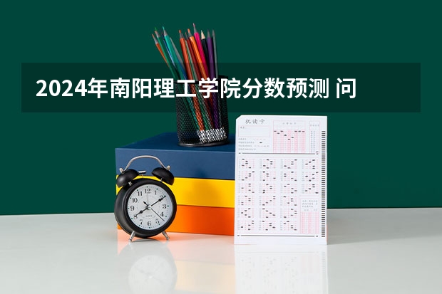 2024年南阳理工学院分数预测 问点关于河南专升本的学校？