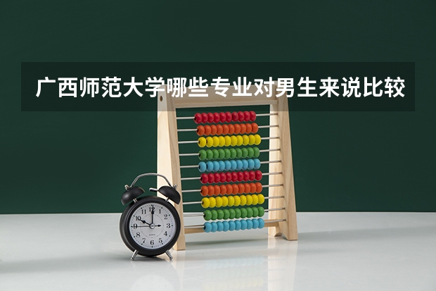 广西师范大学哪些专业对男生来说比较适合？