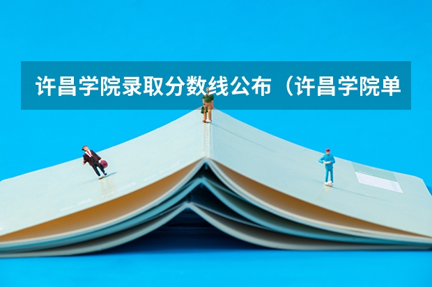 许昌学院录取分数线公布（许昌学院单招分数线）