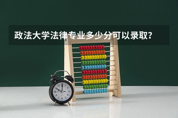 政法大学法律专业多少分可以录取？