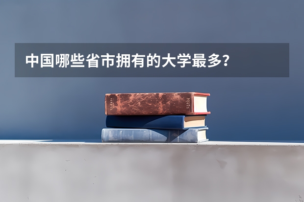 中国哪些省市拥有的大学最多？