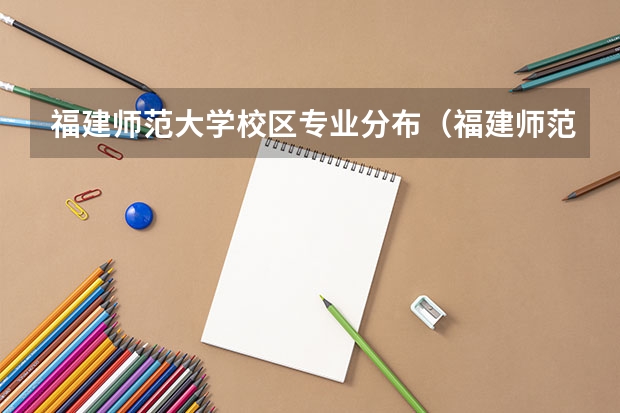 福建师范大学校区专业分布（福建师范大学专业排名）