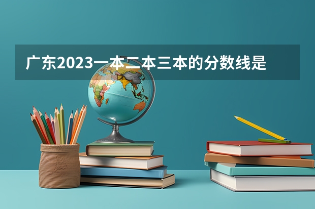 广东2023一本二本三本的分数线是多少