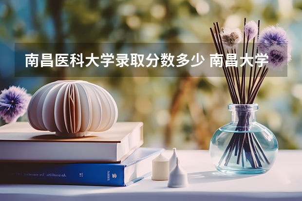 南昌医科大学录取分数多少 南昌大学抚州医学院录取分数线