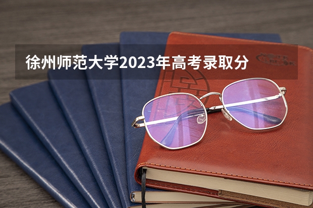 徐州师范大学2023年高考录取分 江苏省二本大学排名及分数线
