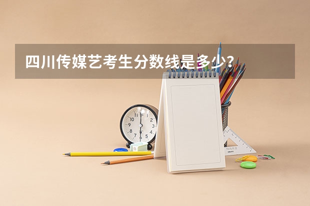 四川传媒艺考生分数线是多少？