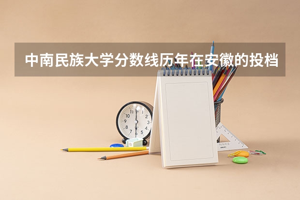 中南民族大学分数线历年在安徽的投档线是多少？