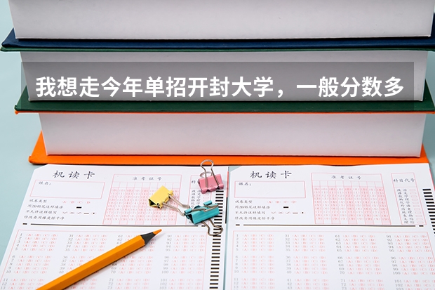 我想走今年单招开封大学，一般分数多少能考上啊？