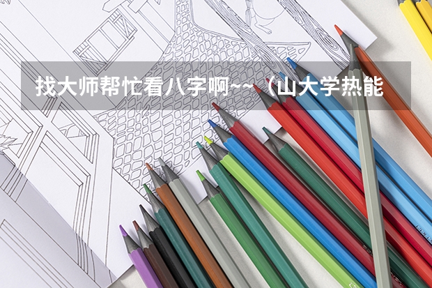 找大师帮忙看八字啊~~（山大学热能与动力工程专业在全国排名第几位怎样？有谁知道）